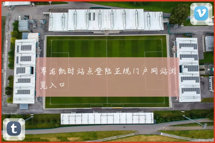 尊龙凯时站点登陆正规门户网站浏览入口