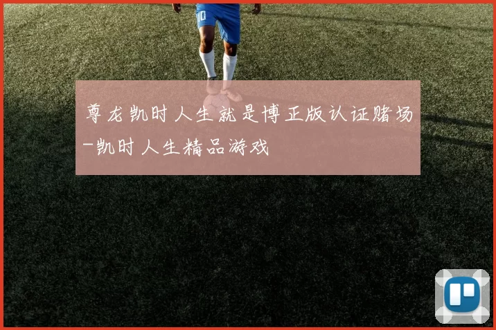 尊龙凯时人生就是博正版认证赌场-凯时人生精品游戏