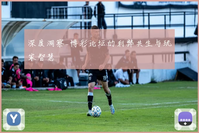 深度洞察_博彩论坛的利弊共生与玩家智慧