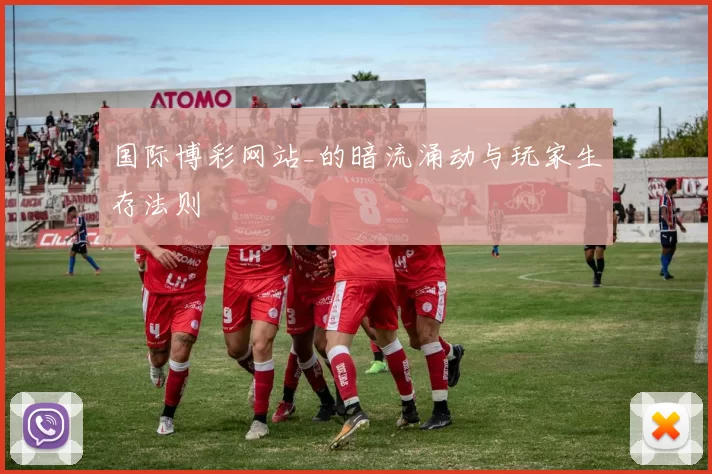 国际博彩网站_的暗流涌动与玩家生存法则