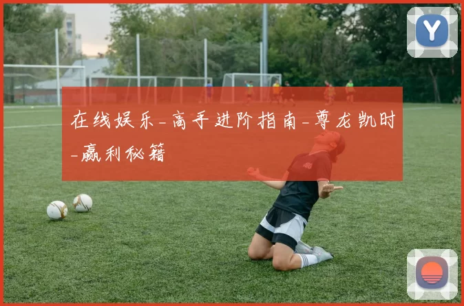 在线娱乐_高手进阶指南_尊龙凯时_赢利秘籍