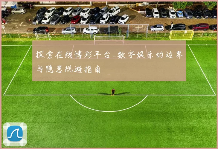 探索在线博彩平台_数字娱乐的边界与隐患规避指南