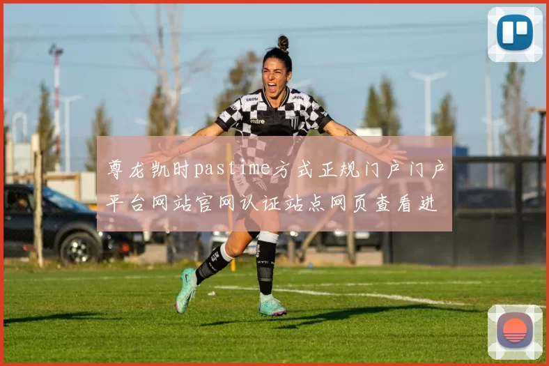 尊龙凯时pastime方式正规门户门户平台网站官网认证站点网页查看进入入口地址