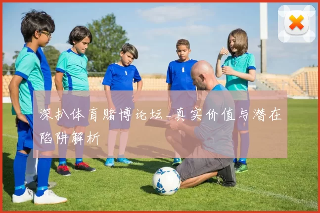 深扒体育赌博论坛_真实价值与潜在陷阱解析