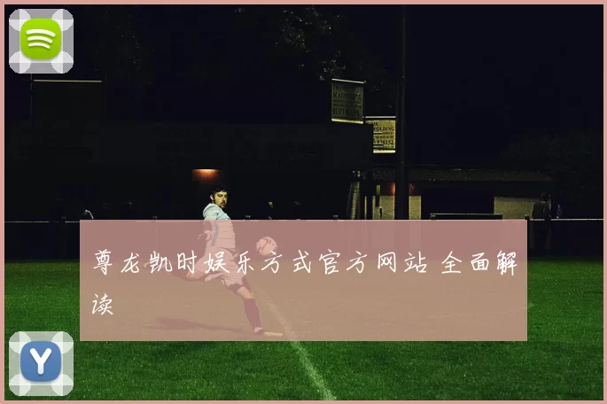 尊龙凯时娱乐方式官方网站 全面解读