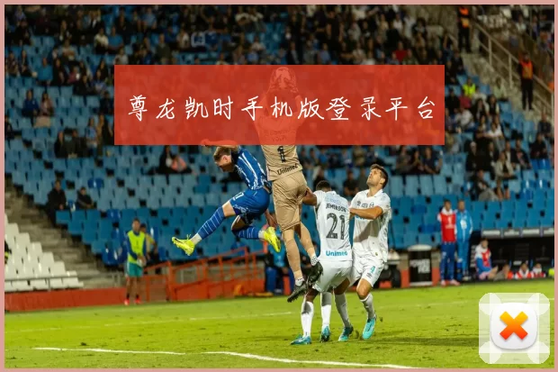 尊龙凯时手机版登录平台