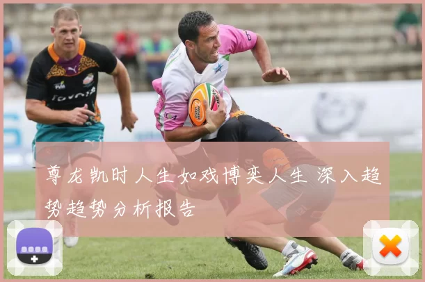 尊龙凯时人生如戏博奕人生 深入趋势趋势分析报告