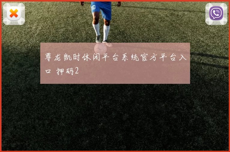 尊龙凯时休闲平台系统官方平台入口 押码2