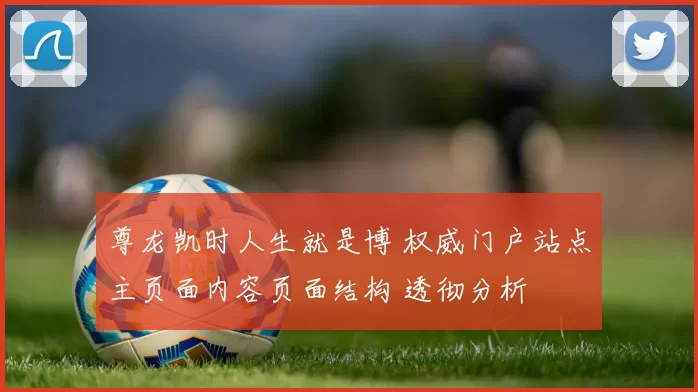 尊龙凯时人生就是博 权威门户站点主页面内容页面结构 透彻分析