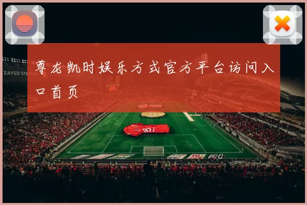 尊龙凯时娱乐方式官方平台访问入口首页