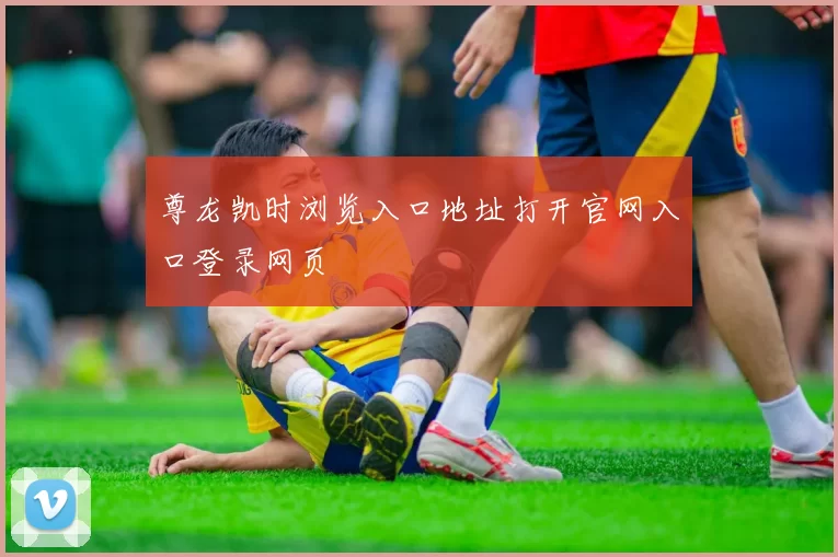 尊龙凯时浏览入口地址打开官网入口登录网页