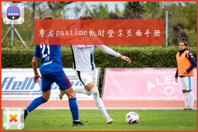 尊龙pastime凯时登录页面手册