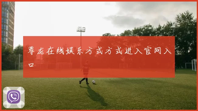 尊龙在线娱乐方式方式进入官网入口