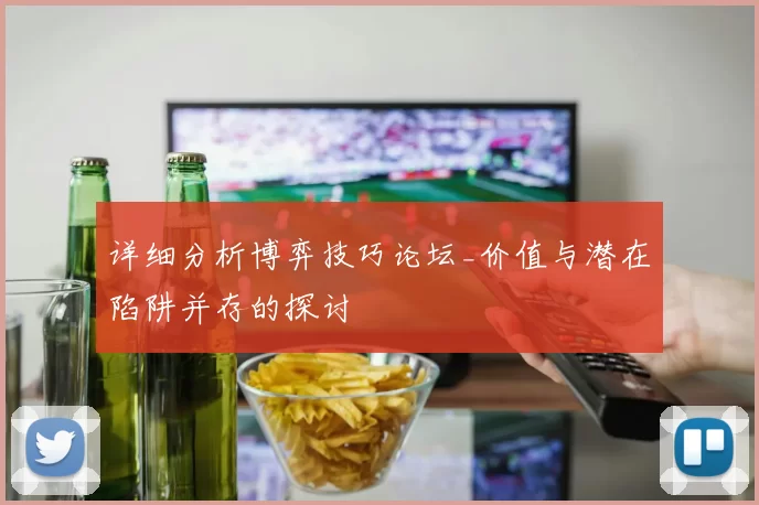 详细分析博弈技巧论坛_价值与潜在陷阱并存的探讨
