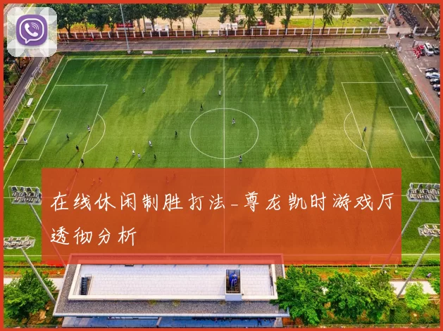 在线休闲制胜打法_尊龙凯时游戏厅透彻分析