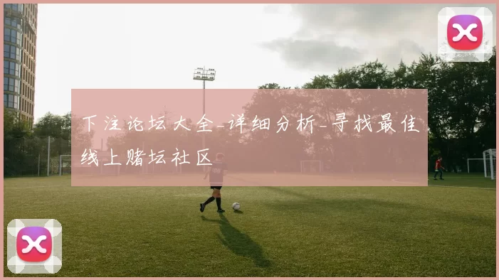 下注论坛大全_详细分析_寻找最佳线上赌坛社区