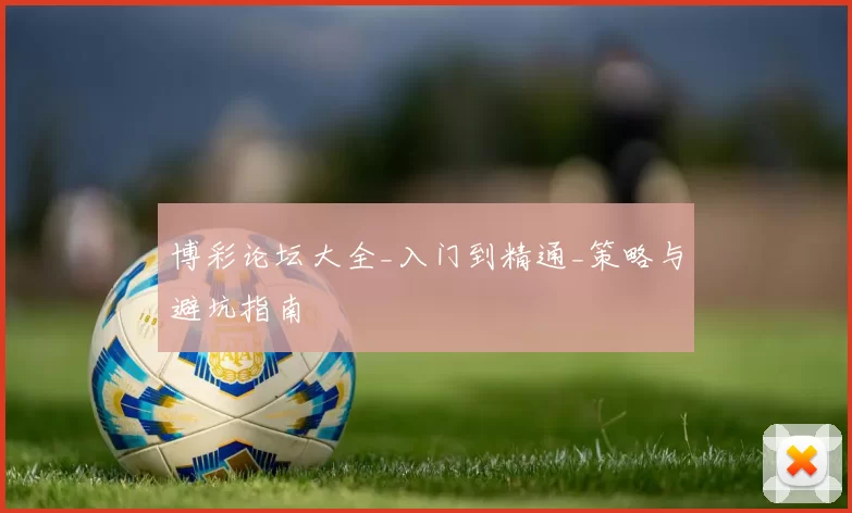 博彩论坛大全_入门到精通_策略与避坑指南