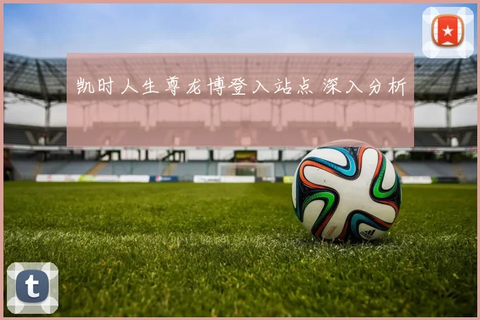 凯时人生尊龙博登入站点 深入分析