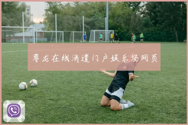 尊龙在线消遣门户娱乐场网页