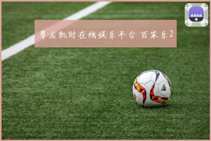 尊龙凯时在线娱乐平台 百家乐2