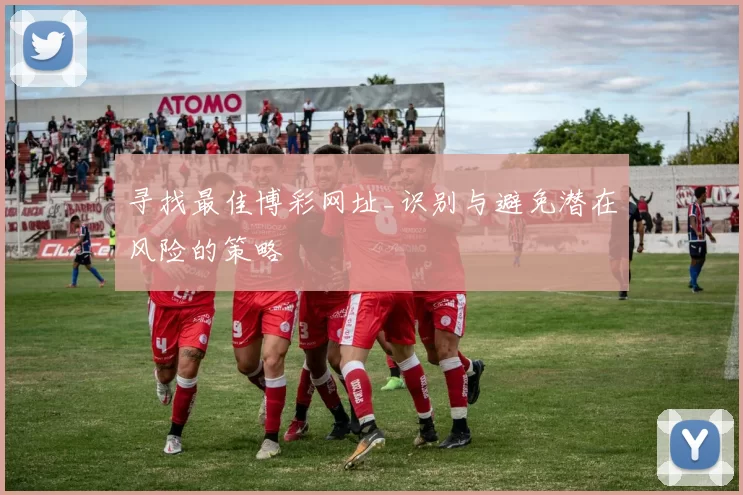 寻找最佳博彩网址_识别与避免潜在风险的策略