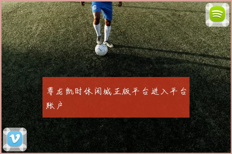 尊龙凯时休闲城正版平台进入平台账户