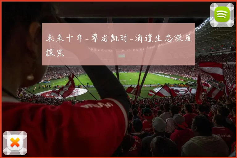 未来十年_尊龙凯时_消遣生态深度探究